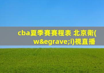 cba夏季賽賽程表 北京衛(wèi)視直播